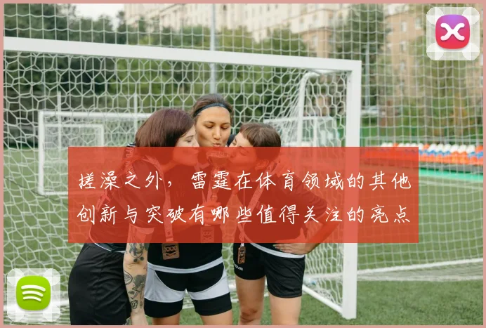 搓澡之外，雷霆在体育领域的其他创新与突破有哪些值得关注的亮点