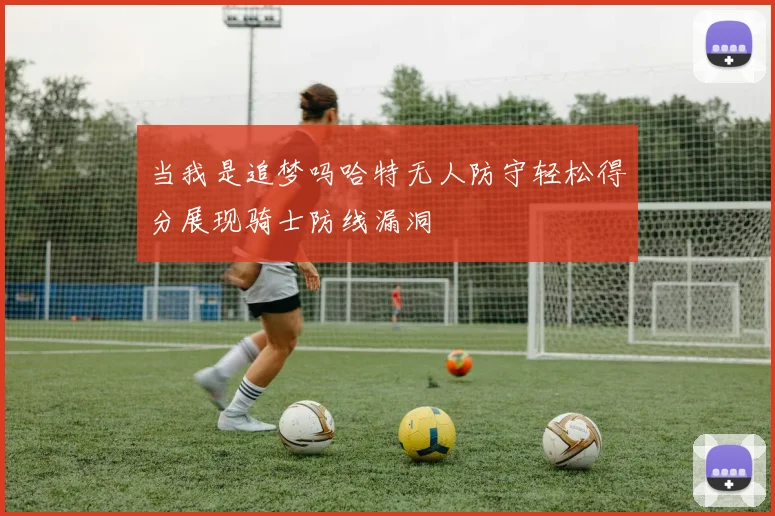当我是追梦吗哈特无人防守轻松得分展现骑士防线漏洞