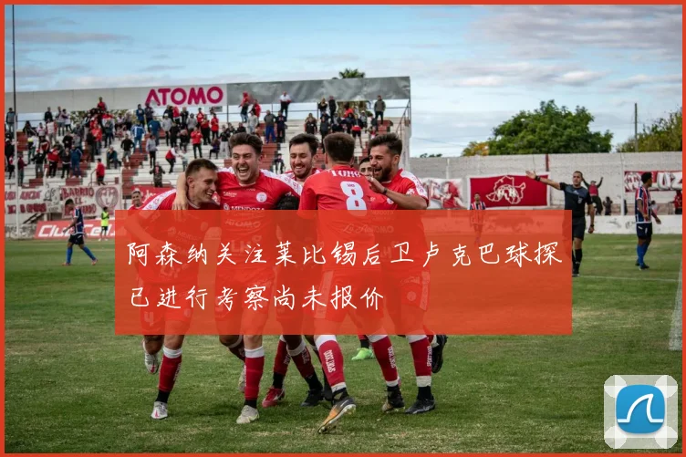 阿森纳关注莱比锡后卫卢克巴球探已进行考察尚未报价