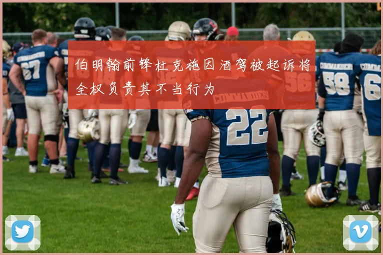 伯明翰前锋杜克施因酒驾被起诉将全权负责其不当行为