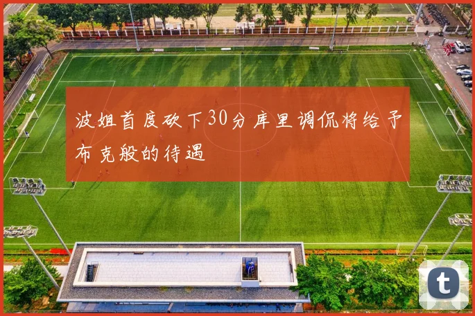 波姐首度砍下30分库里调侃将给予布克般的待遇