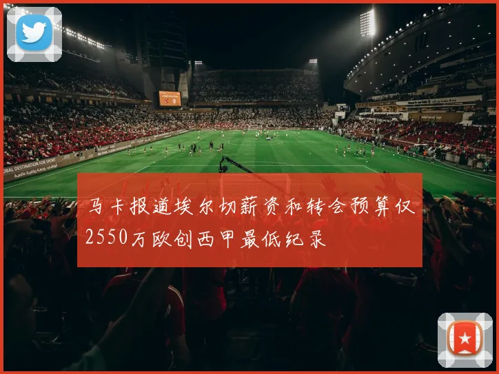 马卡报道埃尔切薪资和转会预算仅2550万欧创西甲最低纪录