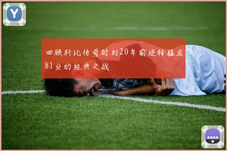 回顾科比传奇时刻20年前逆转猛龙81分的经典之战