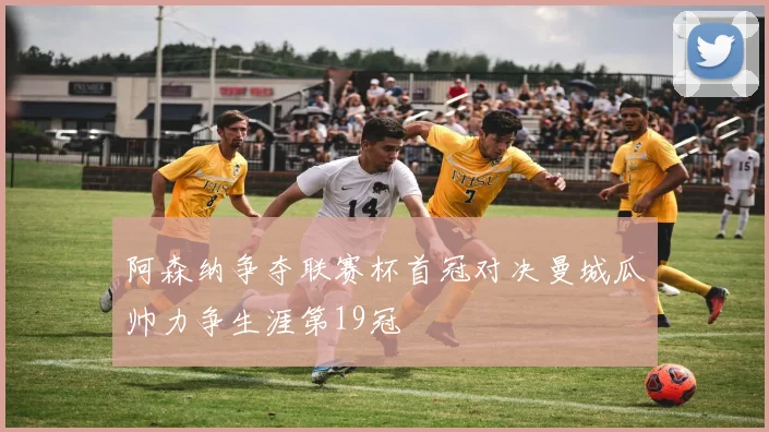 阿森纳争夺联赛杯首冠对决曼城瓜帅力争生涯第19冠