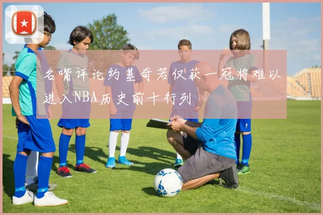名嘴评论约基奇若仅获一冠将难以进入NBA历史前十行列