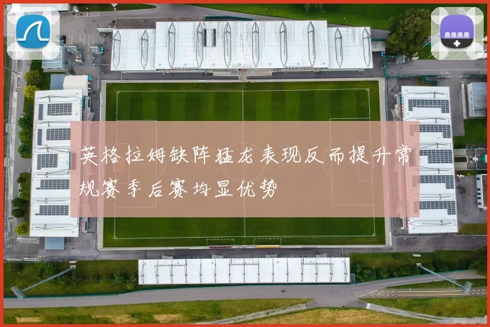 英格拉姆缺阵猛龙表现反而提升常规赛季后赛均显优势