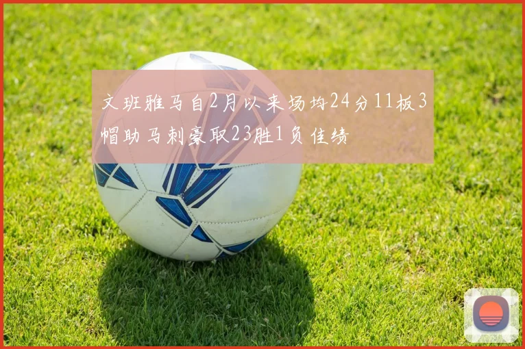 文班雅马自2月以来场均24分11板3帽助马刺豪取23胜1负佳绩