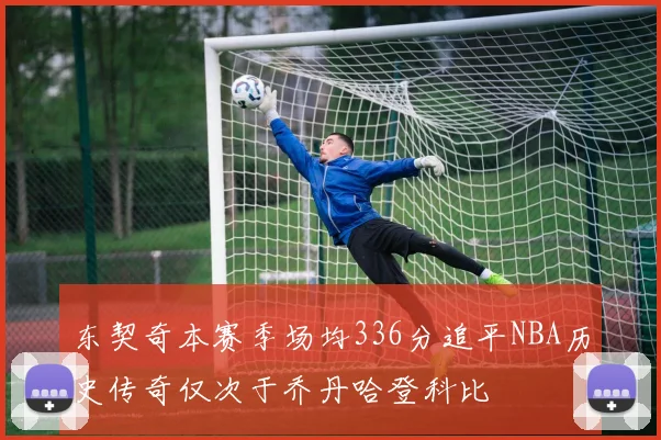 东契奇本赛季场均336分追平NBA历史传奇仅次于乔丹哈登科比