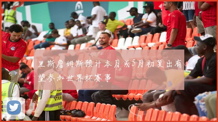 里斯詹姆斯预计本月或5月初复出有望参加世界杯赛事