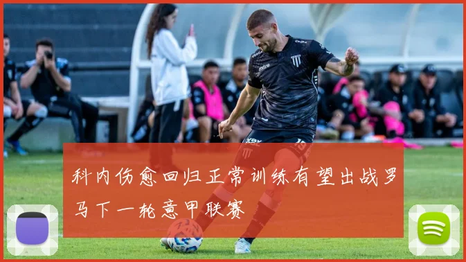 科内伤愈回归正常训练有望出战罗马下一轮意甲联赛