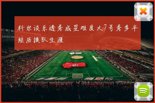 科尔谈乐透秀成星难度大7号秀多半经历换队生涯
