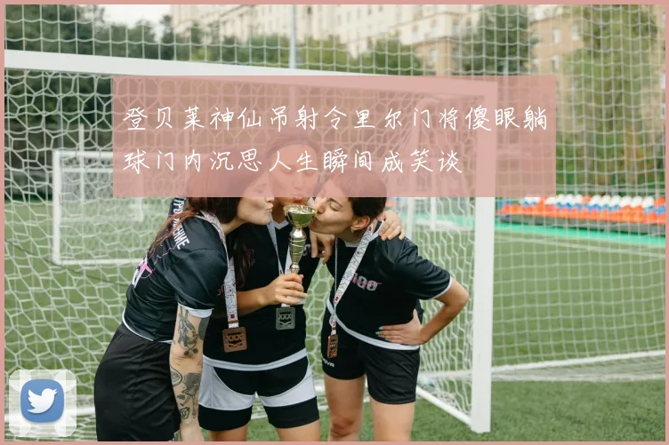 登贝莱神仙吊射令里尔门将傻眼躺球门内沉思人生瞬间成笑谈