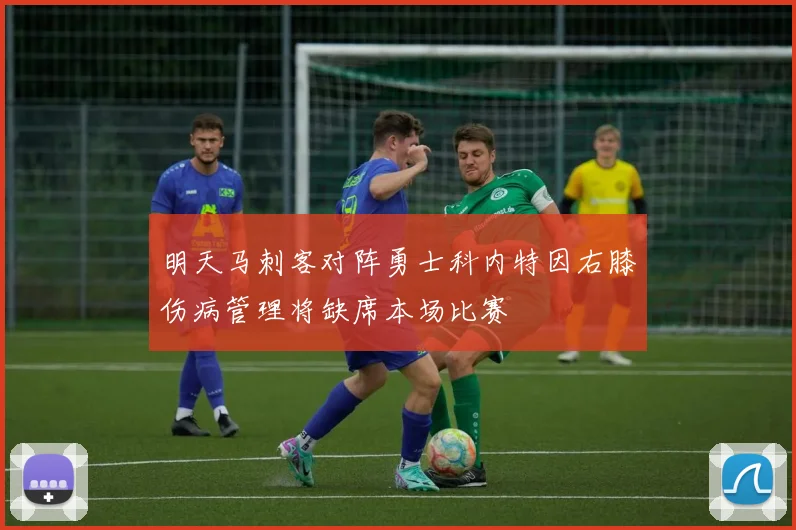 明天马刺客对阵勇士科内特因右膝伤病管理将缺席本场比赛