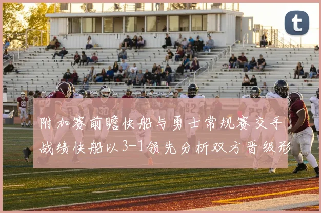 附加赛前瞻快船与勇士常规赛交手战绩快船以3-1领先分析双方晋级形势