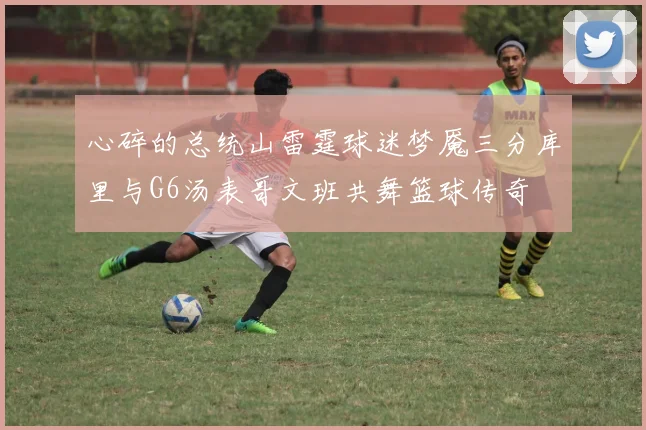 心碎的总统山雷霆球迷梦魇三分库里与G6汤表哥文班共舞篮球传奇