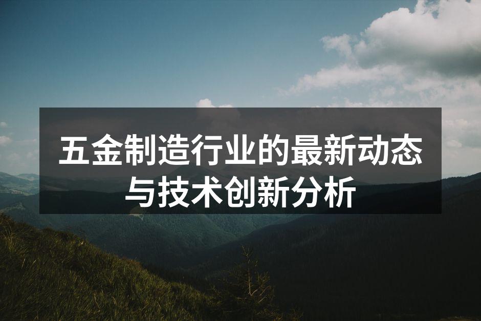 五金制造行业的最新动态与技术创新分析
