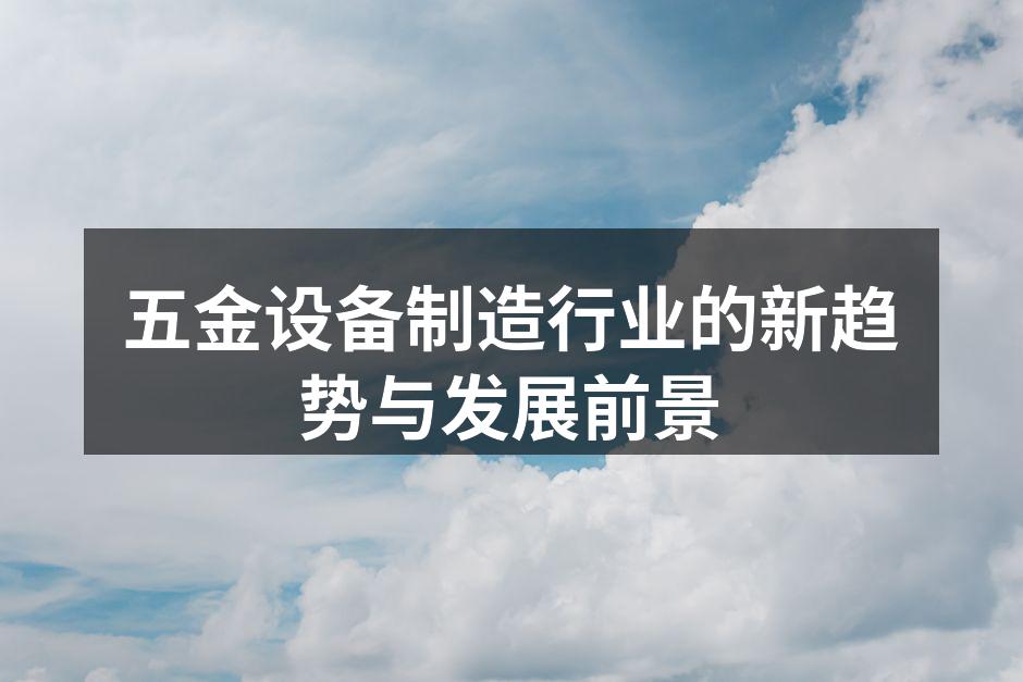 五金设备制造行业的新趋势与发展前景