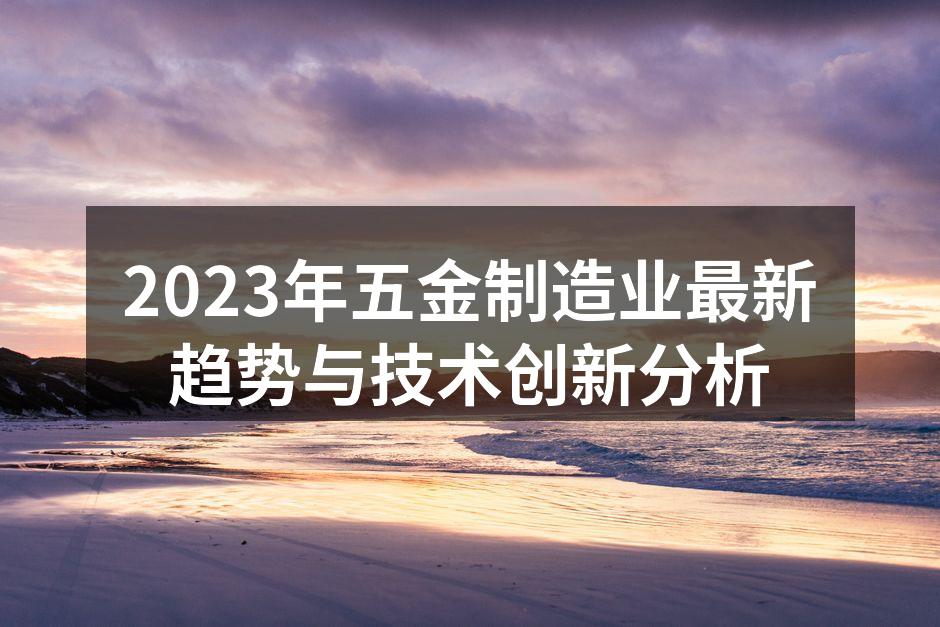 2023年五金制造业最新趋势与技术创新分